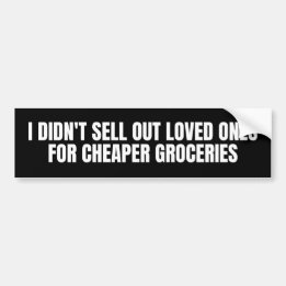 i didn't sell out loved ones for cheaper groceries bumper sticker
