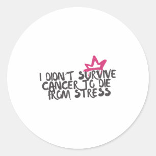 I Didnt Survive Cancer To Die From Stress Cancer A Classic Round Sticker