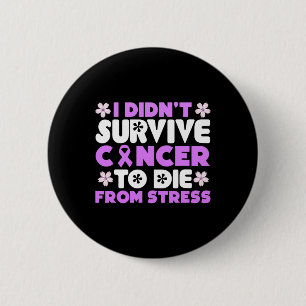I Didnt Survive Cancer To Die From Stress - World 6 Cm Round Badge