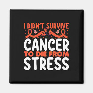 I Didnt Suvive Cancer To Die From Stress - World C Magnet