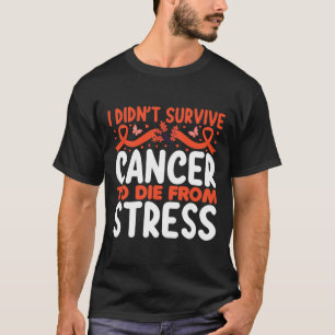 I Didnt Suvive Cancer To Die From Stress - World C T-Shirt