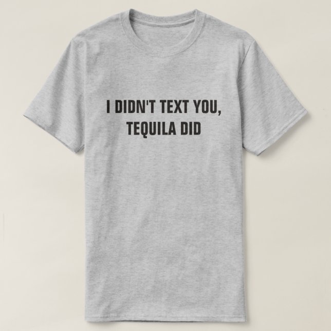 I DIDN'T TEXT YOU, TEQUILA DID T-Shirt (Design Front)
