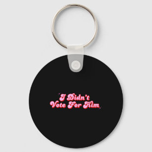 I Didnt Vote For Him Funny Political Not My Key Ring
