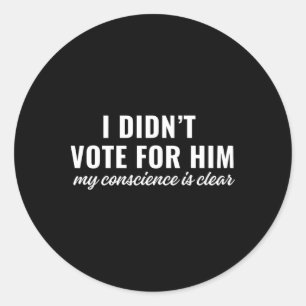 I Didn't Vote For Him My Conscience Is Clear _1 Classic Round Sticker