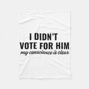 I Didn't Vote For Him My Conscience Is Clear 1 Fleece Blanket