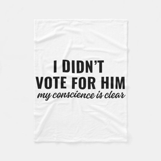I Didn't Vote For Him My Conscience Is Clear 1  Fleece Blanket (Front)