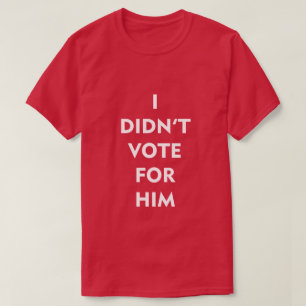 I DIDN'T VOTE FOR HIM T-Shirt