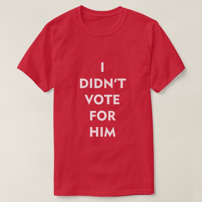 I DIDN'T VOTE FOR HIM T-Shirt (Design Front)