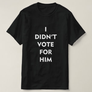 I DIDN'T VOTE FOR HIM T-Shirt