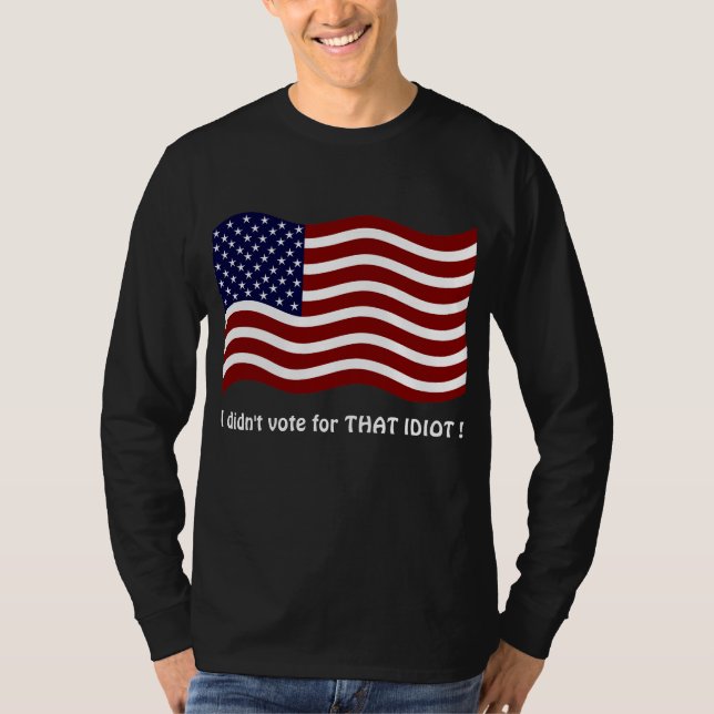 I didn't vote for THAT IDIOT ! T-shirt (Front)
