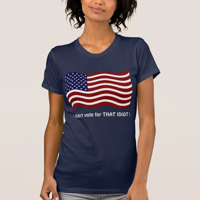 I didn't vote for THAT IDIOT ! T-shirt (Front)