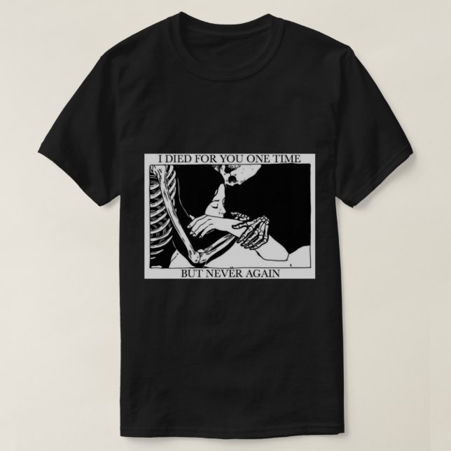 I Died For You One Time But Never Again  T-Shirt (Design Front)