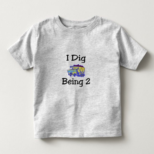 I Dig Being 2 Toddler T-Shirt (Front)
