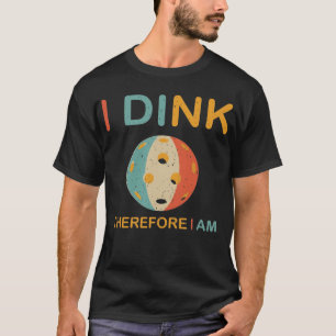 I Dink Therefore I Am, Pickleball Shirt