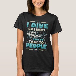 I Dive So I Don´t Have To Talk To People Diver Scu T-Shirt