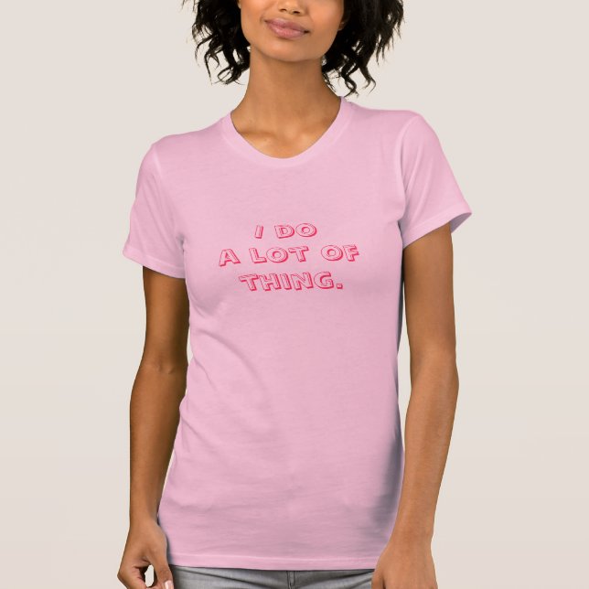 I do a lot of thing. T-Shirt (Front)
