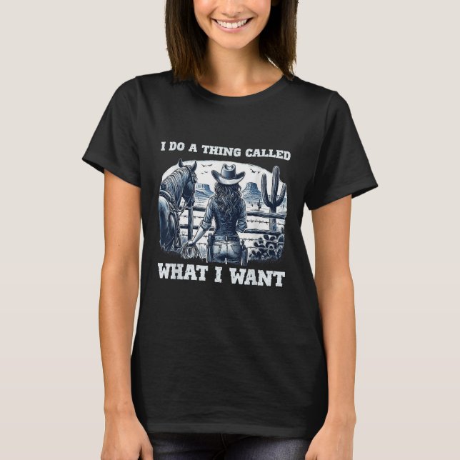 I Do A Thing Called What I Want Cowgirl  T-Shirt (Front)