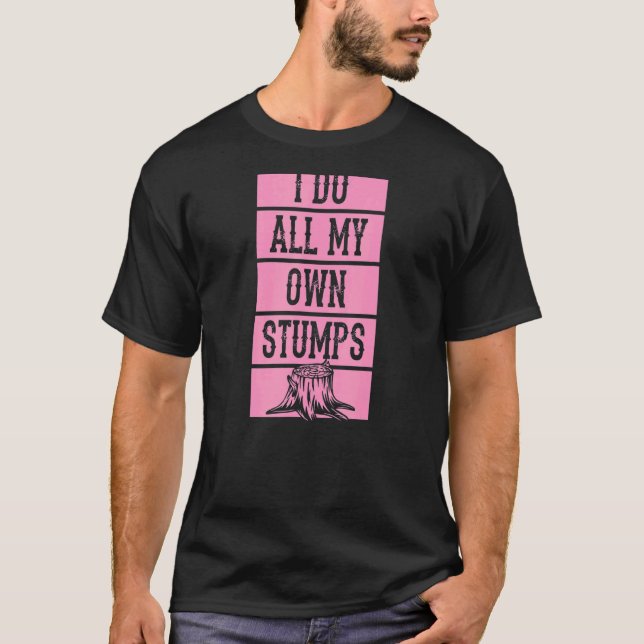I Do All My Own Stumps  Lumberjack Arborist Logger T-Shirt (Front)