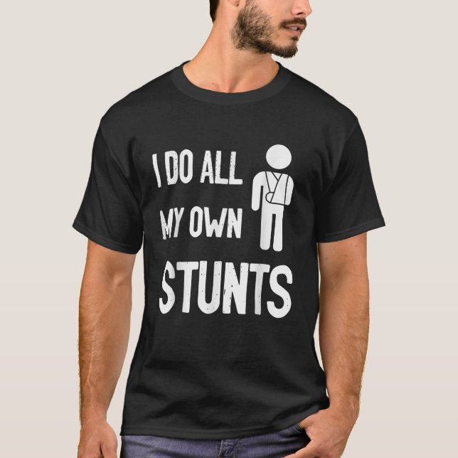 I Do All My Own Stunts Broken arm Get Well Soon T-Shirt (Front)