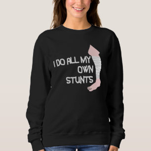 I Do All My Own Stunts Broken Leg Sweatshirt