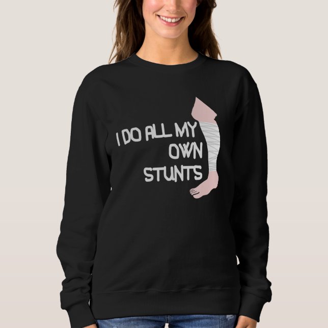I Do All My Own Stunts Broken Leg Sweatshirt (Front)