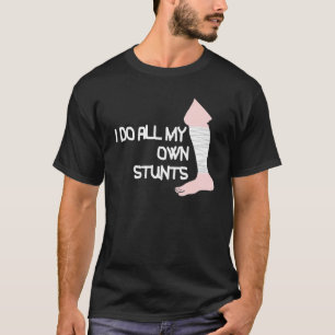 I Do All My Own Stunts Broken Leg T-Shirt