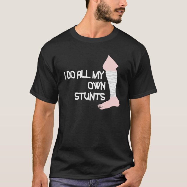 I Do All My Own Stunts Broken Leg T-Shirt (Front)