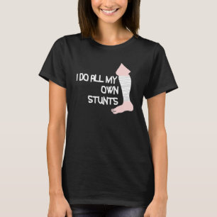 I Do All My Own Stunts Broken Leg T-Shirt