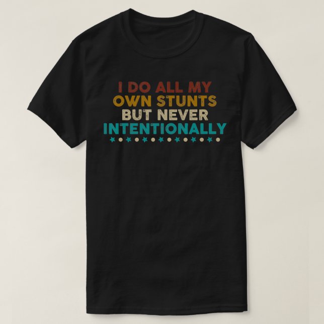 I Do All My Own Stunts But Never Intentionally  T-Shirt (Design Front)