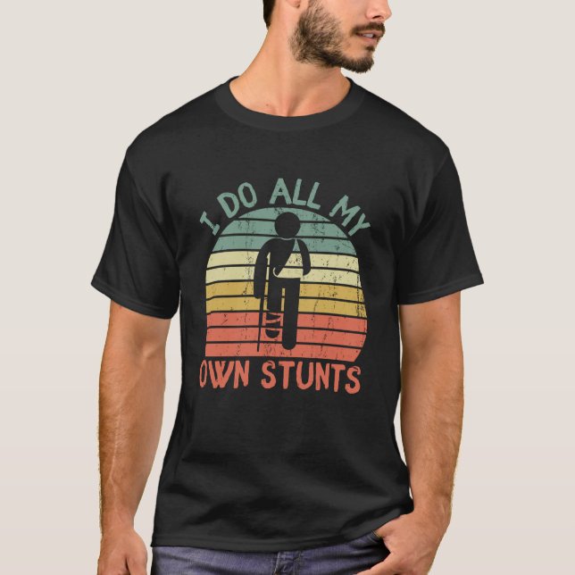 I do all my own stunts funny enjury leg hand T-Shirt (Front)