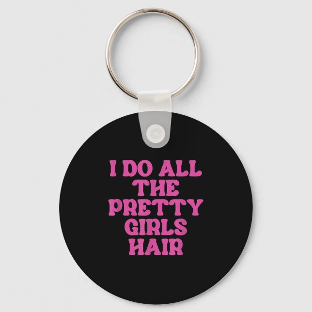 I Do All The Pretty Girls Hair Stylist Hairstylist Key Ring (Front)
