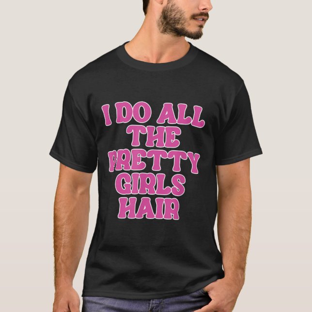 I Do All The Pretty Girls Hair Stylist Hairstylist T-Shirt (Front)