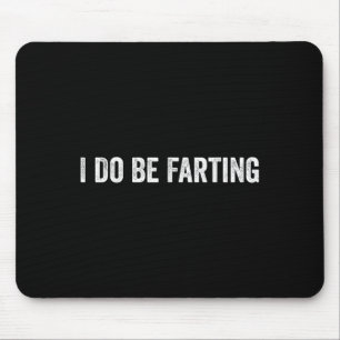 I Do Be Farting Funny Humor Statement Mouse Mat