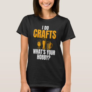 I Do Crafts What's Your Hobby Joke For Beer T-Shirt