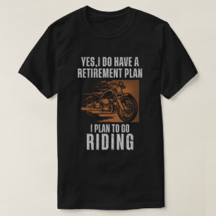 I do have a retirement plan I plan to go Riding T-Shirt