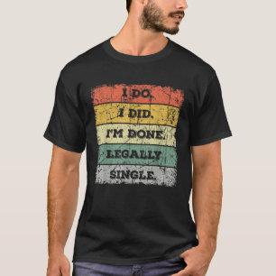 I Do I Did I m Done Legally Single Divorce Party T T-Shirt