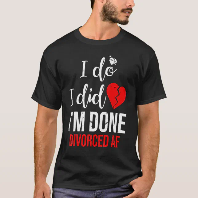 I Do I Did I'm Done Divorced Af Divorce Party T-Shirt | Zazzle
