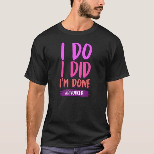 I Do I Did I'm Done Legally Single Divorced 3 T-Shirt (Front)