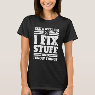 I Do I Fix Stuff And I Know Things  Mechanic Appar T-Shirt