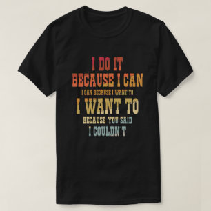 I Do It Because I Can I Can  T-Shirt