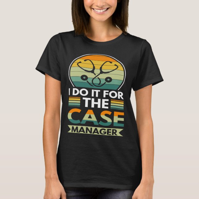 I Do It For The Case Manager T-Shirt (Front)