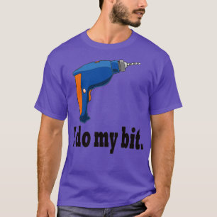 I do my bit funny drill gift idea  T-Shirt