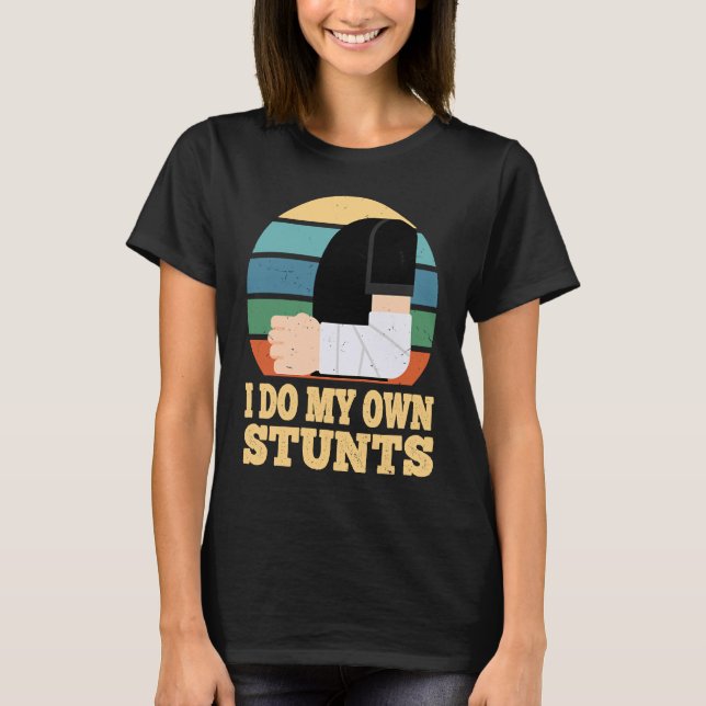 I Do My Own Stunts Broken Arm Injury Get Well Soon T-Shirt (Front)
