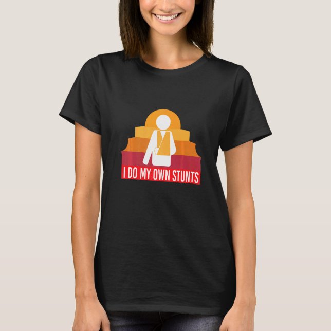 I Do My Own Stunts  Broken Arm T-Shirt (Front)