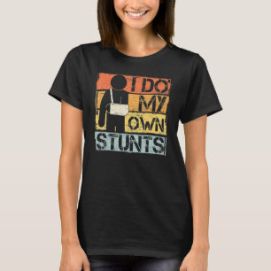 I Do My Own Stunts Get Well Injury Leg Broken Arm T-Shirt