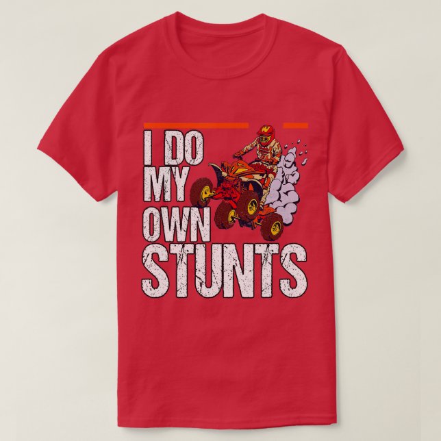 I Do My Own Stunts Quad Riding Four Wheeler  T-Shirt (Design Front)