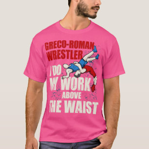 I Do My Work Above the Waist Amateur GrecoRoman Wr T-Shirt