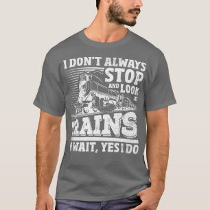 I Do not Always Stop And Look At Trains T-Shirt