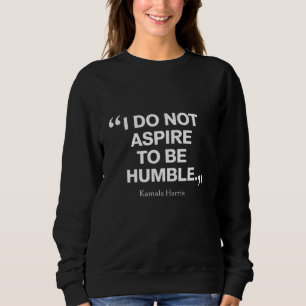 I Do Not Aspire to be Humble Quote Kamala Harris Sweatshirt