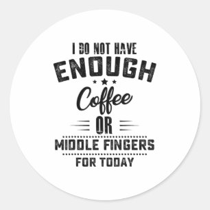 I Do Not Have Enough Coffee Or Middle Fingers For  Classic Round Sticker
